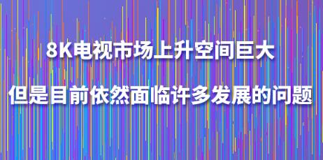 8K�ҕ�Ј��������g�޴󣬵���Ŀǰ��Ȼ���R�S��l(f��)չ�Ć��}